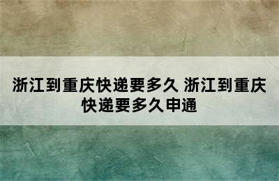 浙江到重庆快递要多久 浙江到重庆快递要多久申通